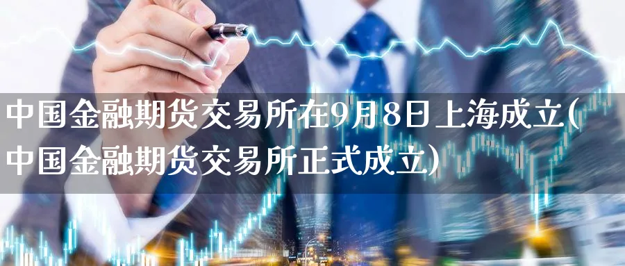 中国金融期货交易所在9月8日上海成立(中国金融期货交易所正式成立)_https://www.baokan.net_期货分析_第1张