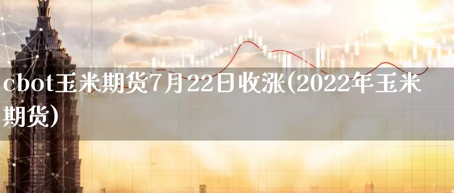 cbot玉米期货7月22日收涨(2022年玉米期货)_https://www.baokan.net_期货开户_第1张