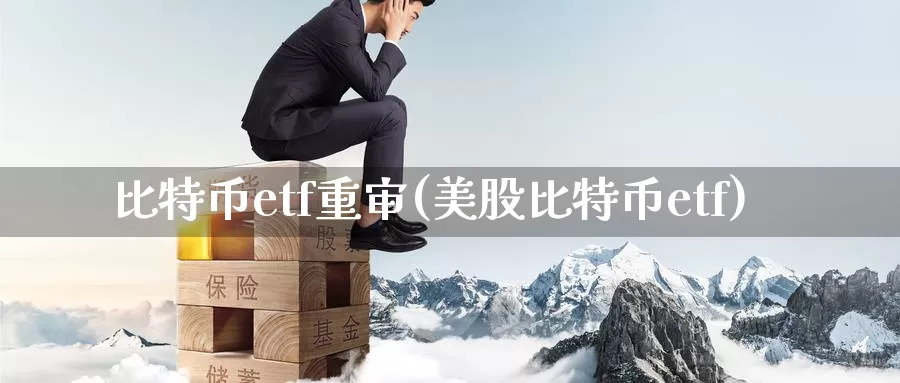 比特币etf重审(美股比特币etf)_https://www.baokan.net_币圈行情_第1张