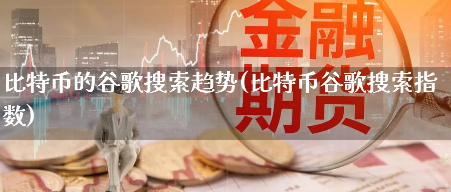 比特币的谷歌搜索趋势(比特币谷歌搜索指数)_https://www.baokan.net_币圈行情_第1张
