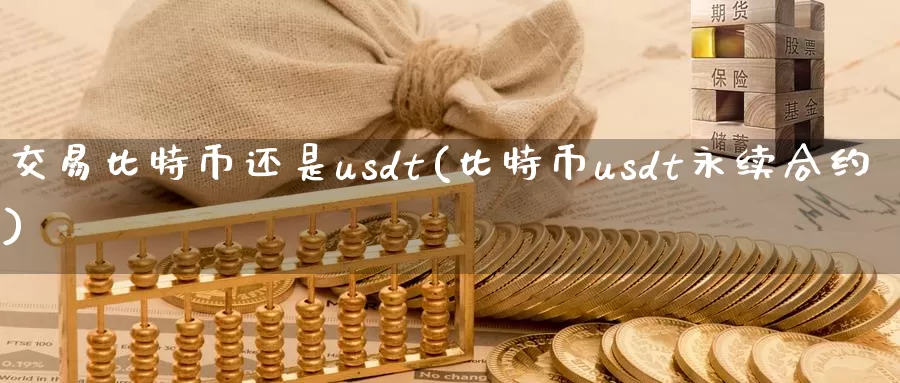 交易比特币还是usdt(比特币usdt永续合约)_https://www.baokan.net_币圈行情_第1张