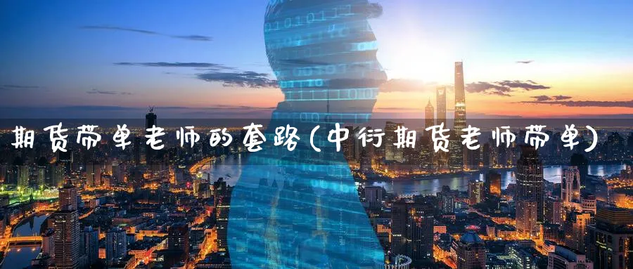 期货带单老师的套路(中衍期货老师带单)_https://www.baokan.net_期货品种_第1张