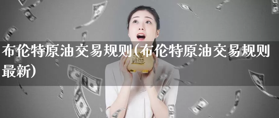 布伦特原油交易规则(布伦特原油交易规则最新)_纳指期货_第1张_宝勘金融网 布伦特原油交易规则(布伦特原油交易规则最新)_https://www.baokan.net_纳指期货_第1张