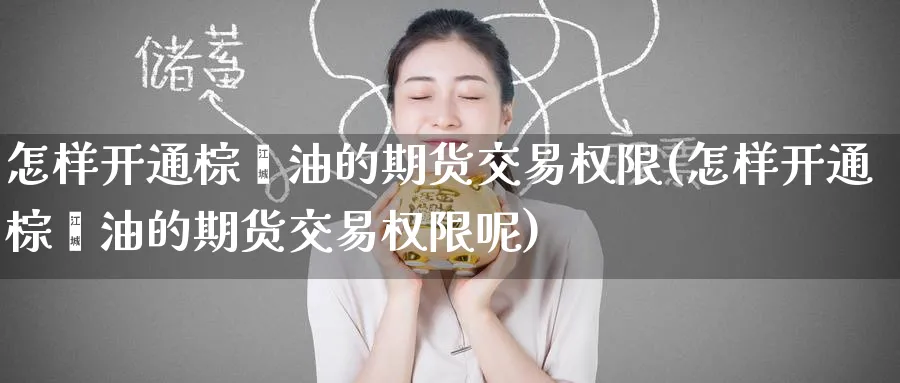怎样开通棕榈油的期货交易权限(怎样开通棕榈油的期货交易权限呢)_https://www.baokan.net_原油期货_第1张