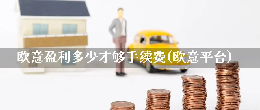 欧意盈利多少才够手续费(欧意平台)_https://www.baokan.net_币圈行情_第1张