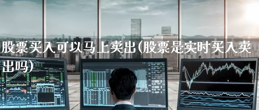 股票买入可以马上卖出(股票是实时买入卖出吗)_内盘期货_第1张_宝勘金融网 股票买入可以马上卖出(股票是实时买入卖出吗)_https://www.baokan.net_内盘期货_第1张
