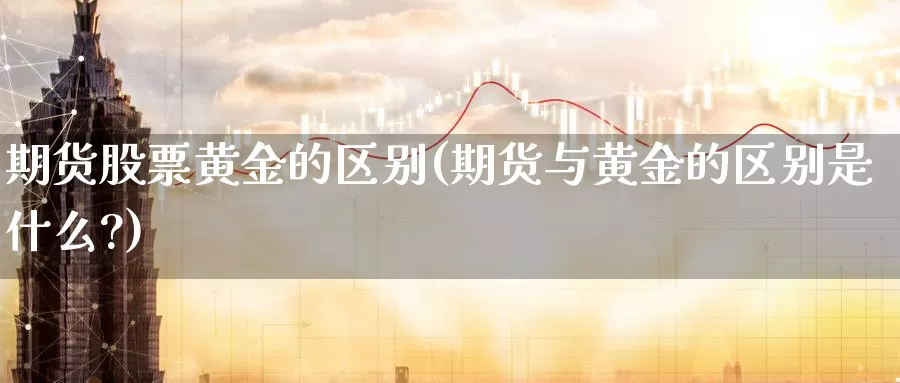 期货股票黄金的区别(期货与黄金的区别是什么?)_期货公司_第1张_宝勘金融网 期货股票黄金的区别(期货与黄金的区别是什么?)_https://www.baokan.net_期货公司_第1张