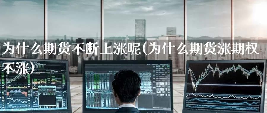 为什么期货不断上涨呢(为什么期货涨期权不涨)_https://www.baokan.net_期货平台_第1张