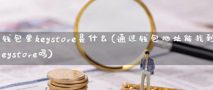 钱包里keystore是什么(通过钱包地址能找到keystore吗)_https://www.baokan.net_币圈行情_第1张