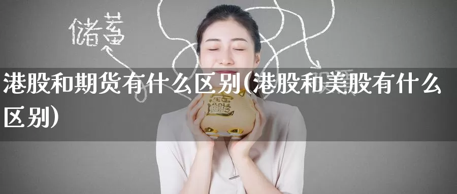 港股和期货有什么区别(港股和美股有什么区别)_期货喊单_第1张_宝勘金融网 港股和期货有什么区别(港股和美股有什么区别)_https://www.baokan.net_期货喊单_第1张