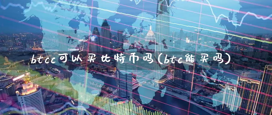 btcc可以买比特币吗(btc能买吗)_https://www.baokan.net_币圈行情_第1张