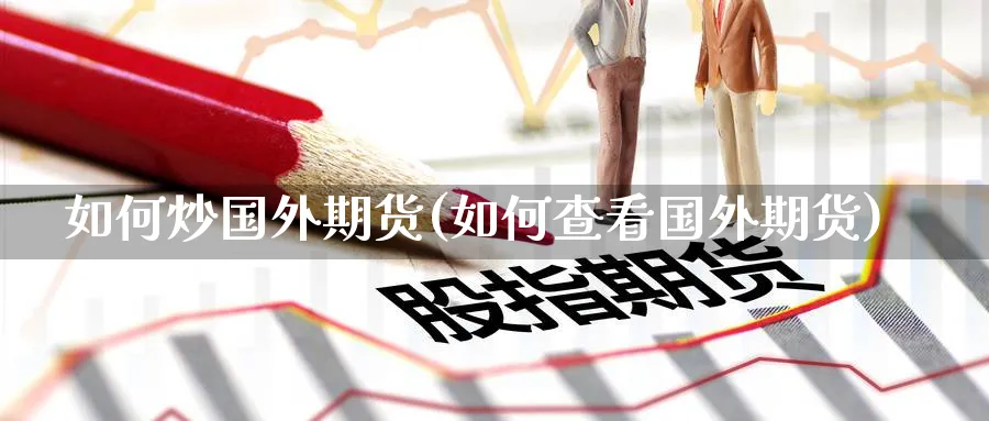 如何炒国外期货(如何查看国外期货)_https://www.baokan.net_期货交易_第1张