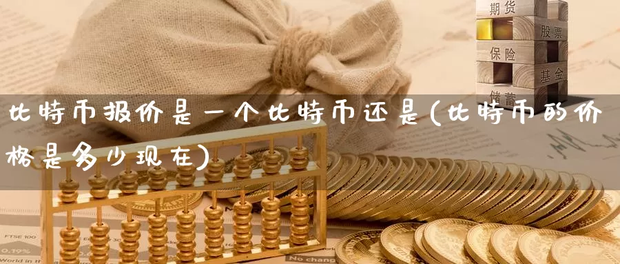 比特币报价是一个比特币还是(比特币的价格是多少现在)_https://www.baokan.net_币圈行情_第1张