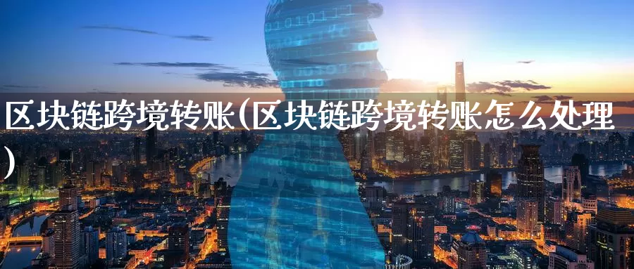区块链跨境转账(区块链跨境转账怎么处理)_https://www.baokan.net_币圈行情_第1张