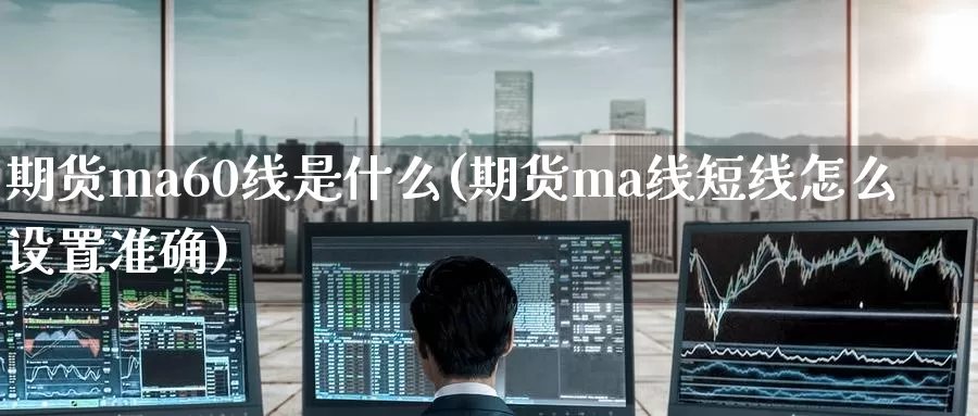 期货ma60线是什么(期货ma线短线怎么设置准确)_期货软件_第1张_宝勘金融网 期货ma60线是什么(期货ma线短线怎么设置准确)_https://www.baokan.net_期货软件_第1张