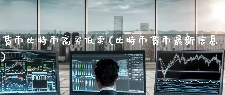 货币比特币高买低卖(比特币货币最新信息)_https://www.baokan.net_币圈行情_第1张