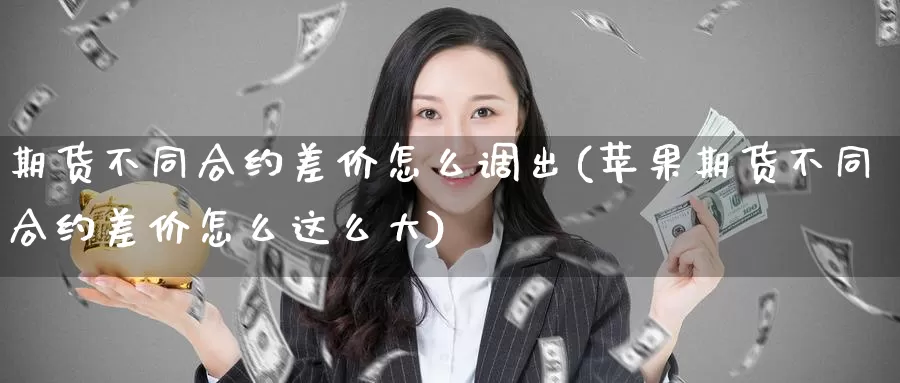 期货不同合约差价怎么调出(苹果期货不同合约差价怎么这么大)_https://www.baokan.net_国际期货_第1张