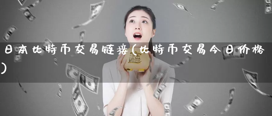 日本比特币交易链接(比特币交易今日价格)_https://www.baokan.net_币圈行情_第1张