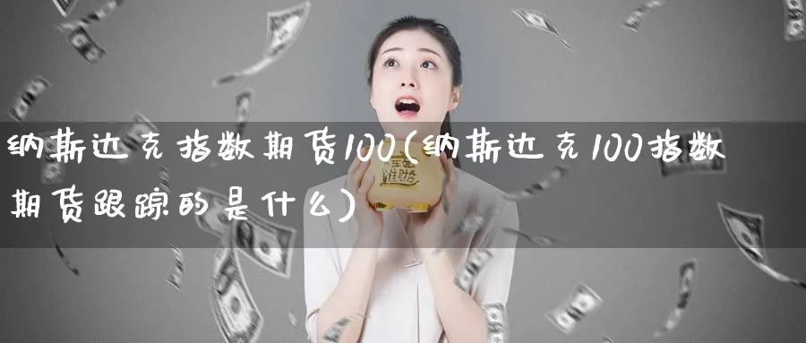 纳斯达克指数期货100(纳斯达克100指数期货的是什么)_https://www.baokan.net_期货品种_第1张