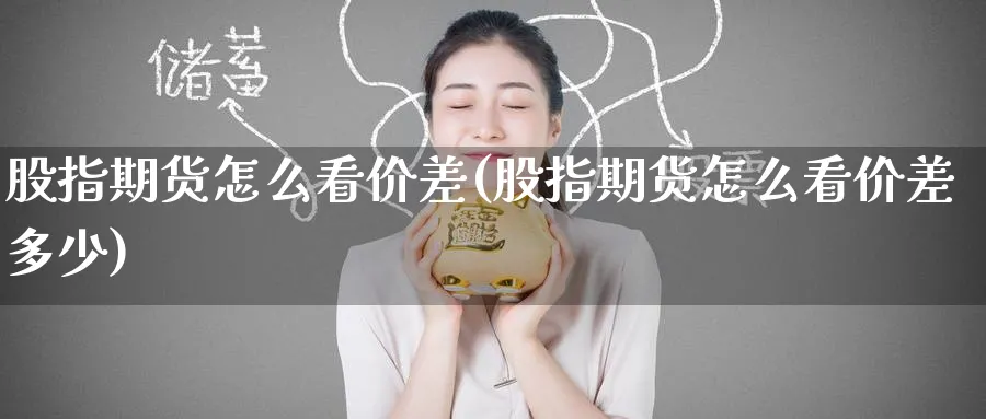 股指期货怎么看价差(股指期货怎么看价差多少)_https://www.baokan.net_期货软件_第1张