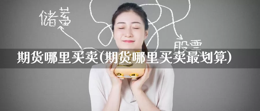 期货哪里买卖(期货哪里买卖最划算)_期货行情_第1张_宝勘金融网 期货哪里买卖(期货哪里买卖最划算)_https://www.baokan.net_期货行情_第1张
