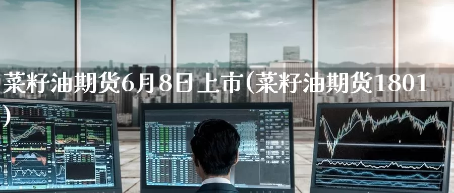 菜籽油期货6月8日上市(菜籽油期货1801)_期货行情_第1张_宝勘金融网 菜籽油期货6月8日上市(菜籽油期货1801)_https://www.baokan.net_期货行情_第1张