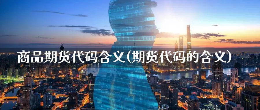 商品期货代码含义(期货代码的含义)_期货行情_第1张_宝勘金融网 商品期货代码含义(期货代码的含义)_https://www.baokan.net_期货行情_第1张