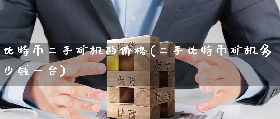 比特币二手矿机的价格(二手比特币矿机多少钱一台)_https://www.baokan.net_币圈行情_第1张