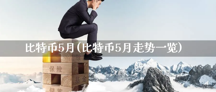 比特币5月(比特币5月走势一览)_https://www.baokan.net_币圈行情_第1张