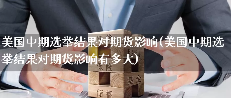 美国中期选举结果对期货影响(美国中期选举结果对期货影响有多大)_股指期货_第1张_宝勘金融网 美国中期选举结果对期货影响(美国中期选举结果对期货影响有多大)_https://www.baokan.net_股指期货_第1张