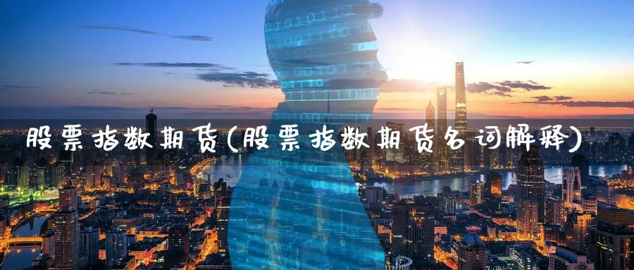 股票指数期货(股票指数期货名词解释)_https://www.baokan.net_期货入门_第1张