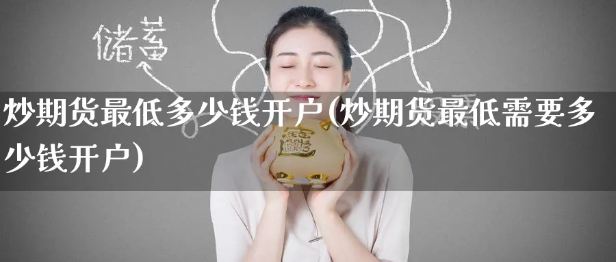 炒期货最低多少钱开户(炒期货最低需要多少钱开户)_https://www.baokan.net_期货百科_第1张