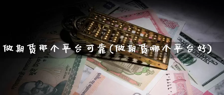 做期货那个平台可靠(做期货哪个平台好)_期货分析_第1张_宝勘金融网 做期货那个平台可靠(做期货哪个平台好)_https://www.baokan.net_期货分析_第1张