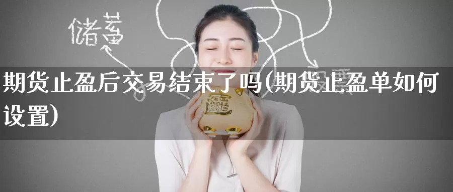 期货止盈后交易结束了吗(期货止盈单如何设置)_内盘期货_第1张_宝勘金融网 期货止盈后交易结束了吗(期货止盈单如何设置)_https://www.baokan.net_内盘期货_第1张