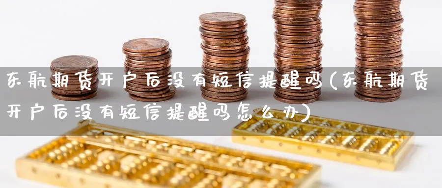 东航期货开户后没有短信提醒吗(东航期货开户后没有短信提醒吗怎么办)_https://www.baokan.net_恒指期货_第1张