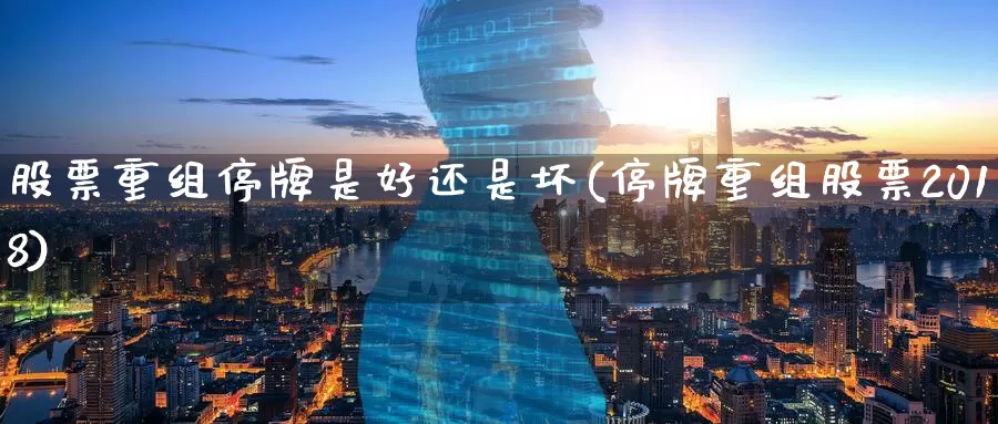 股票重组停牌是好还是坏(停牌重组股票2018)_期货入门_第1张_宝勘金融网 股票重组停牌是好还是坏(停牌重组股票2018)_https://www.baokan.net_期货入门_第1张
