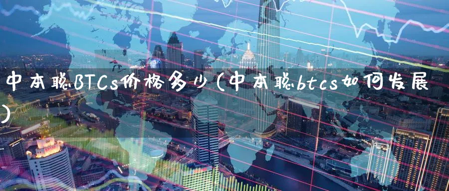 中本聪BTCs价格多少(中本聪btcs如何发展)_https://www.baokan.net_股指期货_第1张