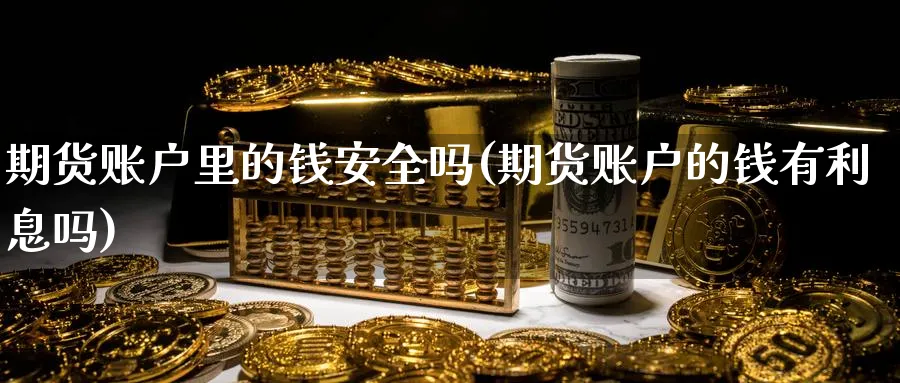 期货账户里的钱安全吗(期货账户的钱有利息吗)_https://www.baokan.net_期货软件_第1张