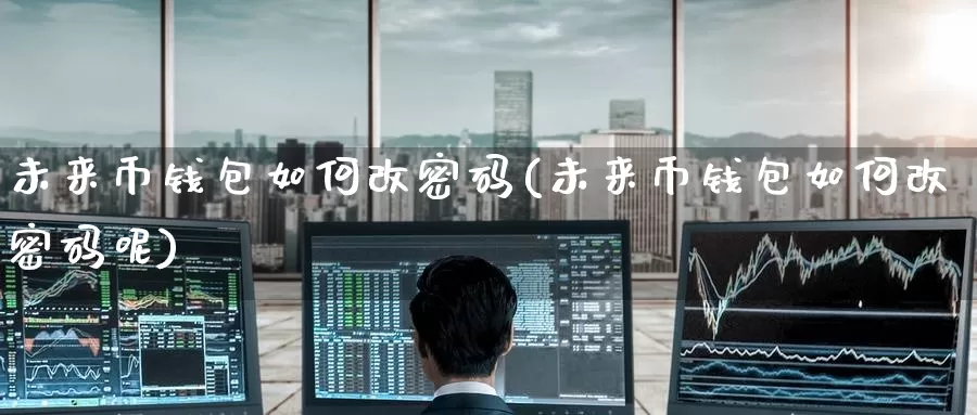 未来币钱包如何改密码(未来币钱包如何改密码呢)_https://www.baokan.net_币圈行情_第1张