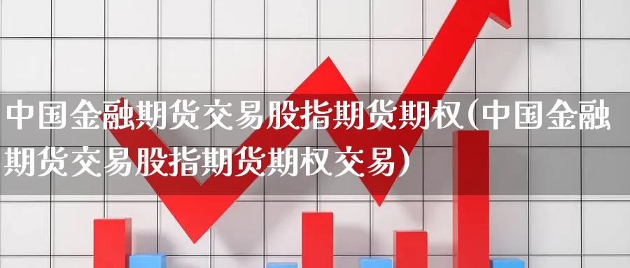 中国金融期货交易股指期货期权(中国金融期货交易股指期货期权交易)_https://www.baokan.net_内盘期货_第1张