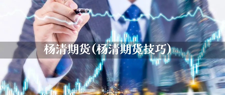 杨清期货(杨清期货技巧)_https://www.baokan.net_期货软件_第1张