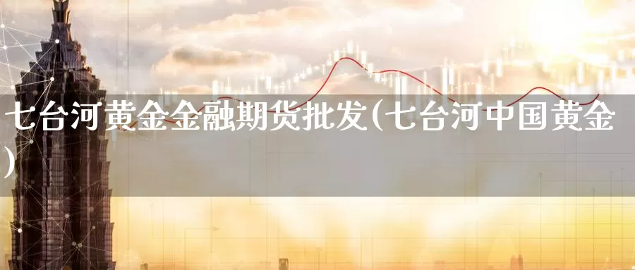 七台河黄金金融期货批发(七台河中国黄金)_恒生指数_第1张_宝勘金融网 七台河黄金金融期货批发(七台河中国黄金)_https://www.baokan.net_恒生指数_第1张