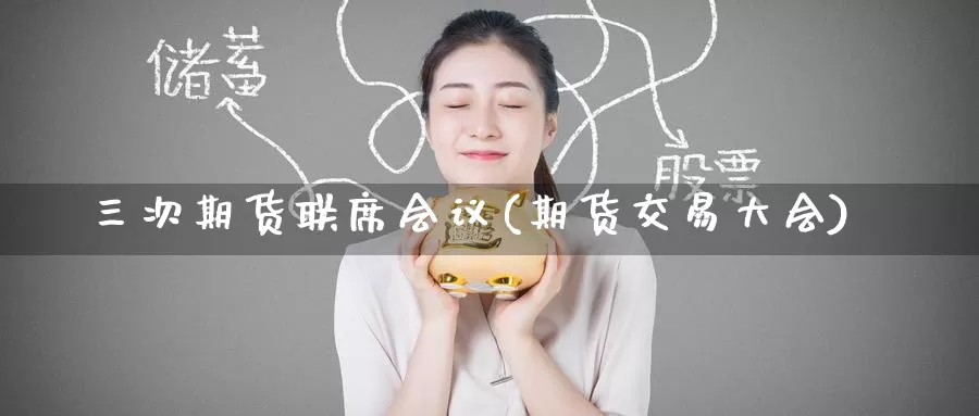 三次期货联席会议(期货交易大会)_https://www.baokan.net_期货培训_第1张