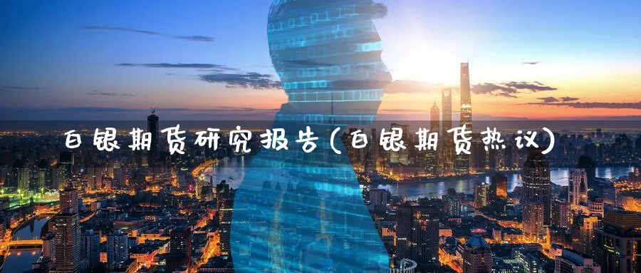 白银期货研究报告(白银期货热议)_https://www.baokan.net_内盘期货_第1张