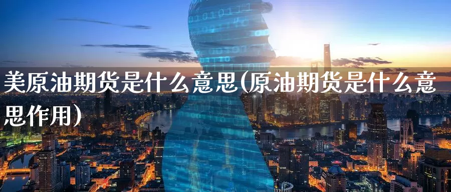 美原油期货是什么意思(原油期货是什么意思作用)_https://www.baokan.net_期货软件_第1张