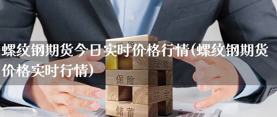 螺纹钢期货今日实时价格行情(螺纹钢期货价格实时行情)_https://www.baokan.net_期货行情_第1张
