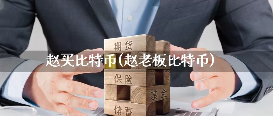 赵买比特币(赵老板比特币)_https://www.baokan.net_币圈行情_第1张