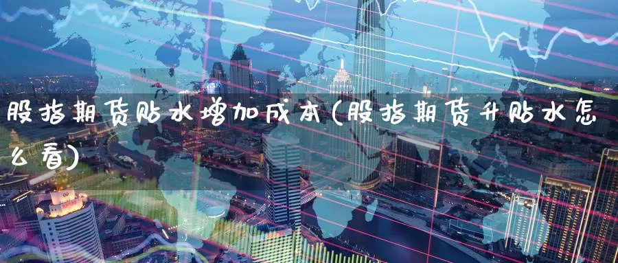 股指期货贴水增加成本(股指期货升贴水怎么看)_https://www.baokan.net_期货平台_第1张