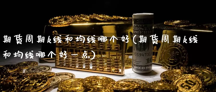 期货周期k线和均线哪个好(期货周期k线和均线哪个好一点)_https://www.baokan.net_币圈行情_第1张