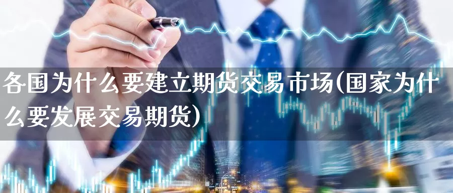 各国为什么要建立期货交易市场(国家为什么要发展交易期货)_https://www.baokan.net_国际期货_第1张